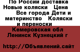 По России доставка.Новые коляски › Цена ­ 500 - Все города Дети и материнство » Коляски и переноски   . Кемеровская обл.,Ленинск-Кузнецкий г.